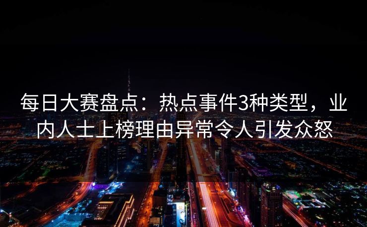 每日大赛盘点：热点事件3种类型，业内人士上榜理由异常令人引发众怒