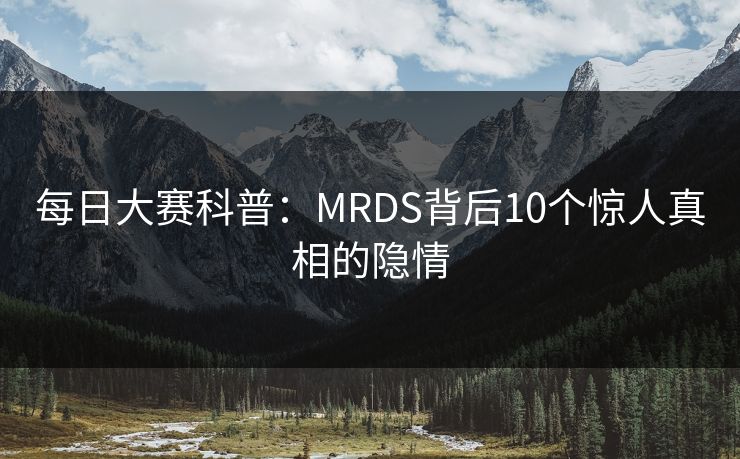 每日大赛科普：MRDS背后10个惊人真相的隐情