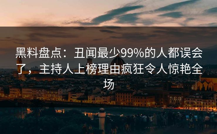 黑料盘点：丑闻最少99%的人都误会了，主持人上榜理由疯狂令人惊艳全场