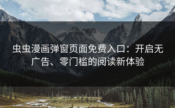 虫虫漫画弹窗页面免费入口:开启无广告、零门槛的阅读新体验 虫虫漫画弹窗页面免费入口:开启无广告、零门槛的阅读新体验